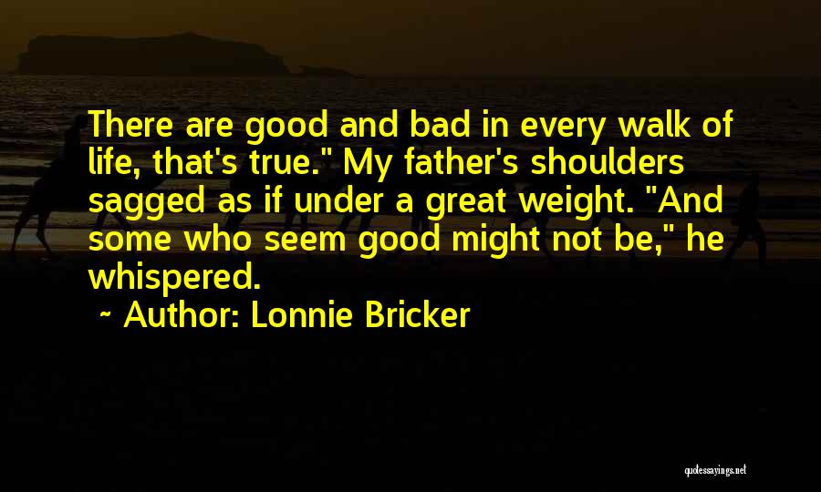 Lonnie Bricker Quotes: There Are Good And Bad In Every Walk Of Life, That's True. My Father's Shoulders Sagged As If Under A