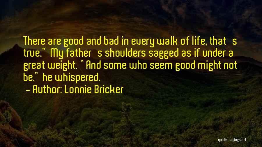 Lonnie Bricker Quotes: There Are Good And Bad In Every Walk Of Life, That's True. My Father's Shoulders Sagged As If Under A