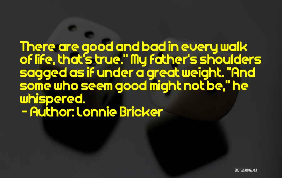 Lonnie Bricker Quotes: There Are Good And Bad In Every Walk Of Life, That's True. My Father's Shoulders Sagged As If Under A