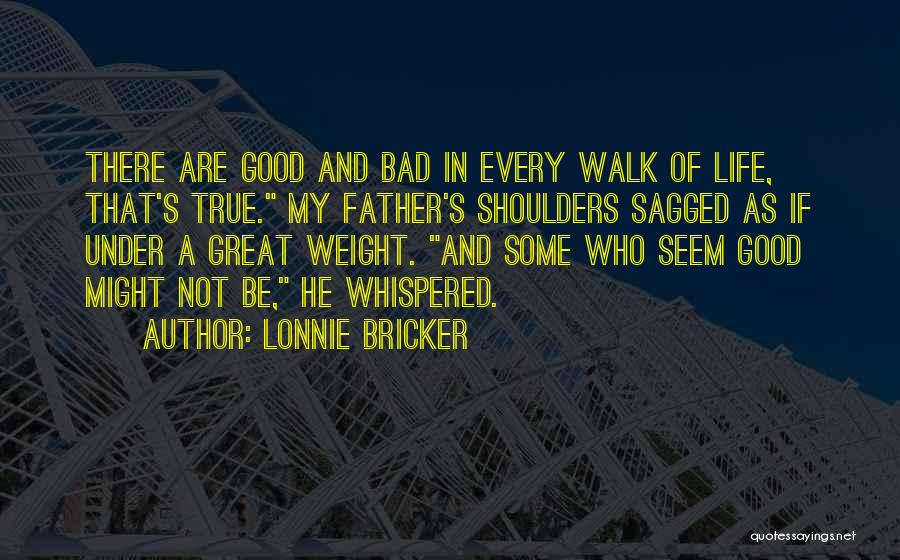 Lonnie Bricker Quotes: There Are Good And Bad In Every Walk Of Life, That's True. My Father's Shoulders Sagged As If Under A