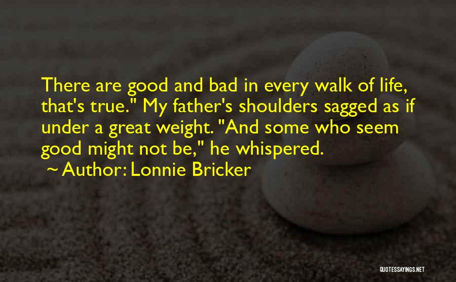 Lonnie Bricker Quotes: There Are Good And Bad In Every Walk Of Life, That's True. My Father's Shoulders Sagged As If Under A