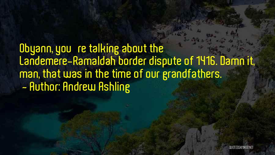 Andrew Ashling Quotes: Obyann, You're Talking About The Landemere-ramaldah Border Dispute Of 1416. Damn It, Man, That Was In The Time Of Our