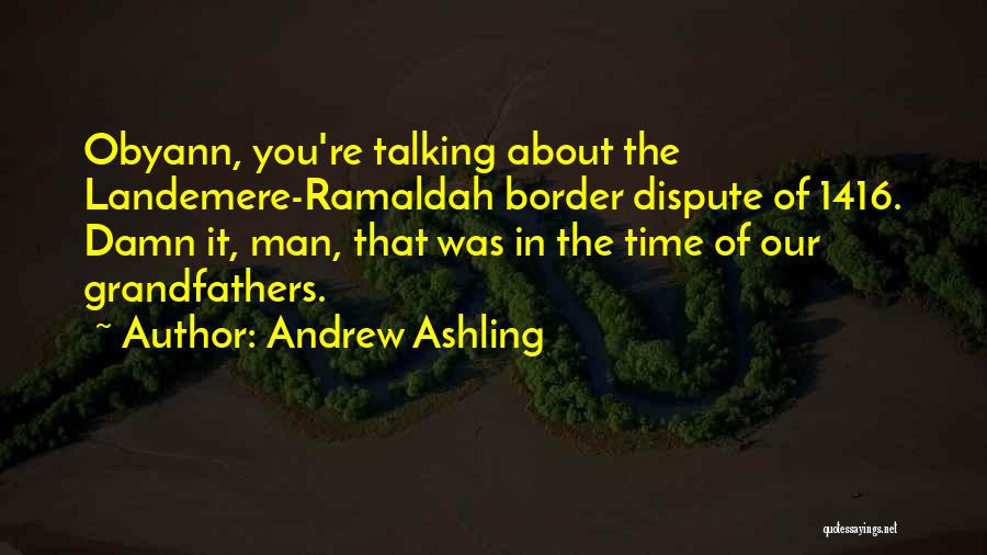 Andrew Ashling Quotes: Obyann, You're Talking About The Landemere-ramaldah Border Dispute Of 1416. Damn It, Man, That Was In The Time Of Our