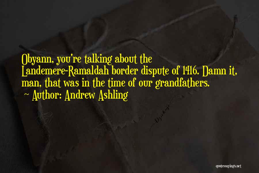 Andrew Ashling Quotes: Obyann, You're Talking About The Landemere-ramaldah Border Dispute Of 1416. Damn It, Man, That Was In The Time Of Our