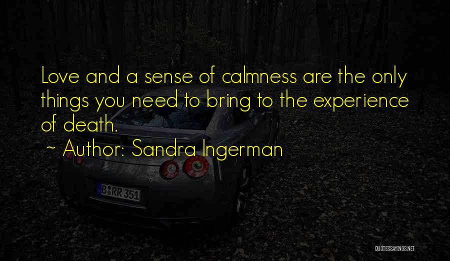 Sandra Ingerman Quotes: Love And A Sense Of Calmness Are The Only Things You Need To Bring To The Experience Of Death.