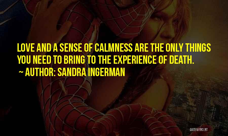 Sandra Ingerman Quotes: Love And A Sense Of Calmness Are The Only Things You Need To Bring To The Experience Of Death.