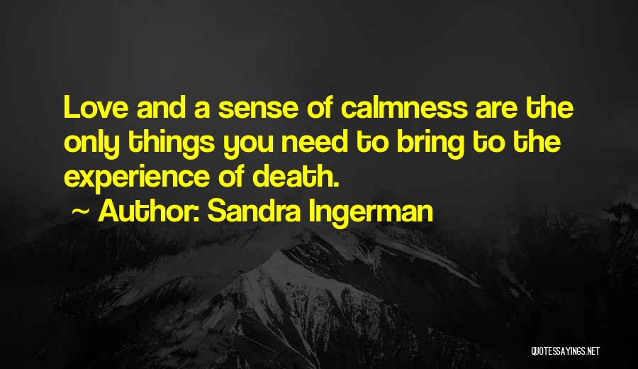 Sandra Ingerman Quotes: Love And A Sense Of Calmness Are The Only Things You Need To Bring To The Experience Of Death.