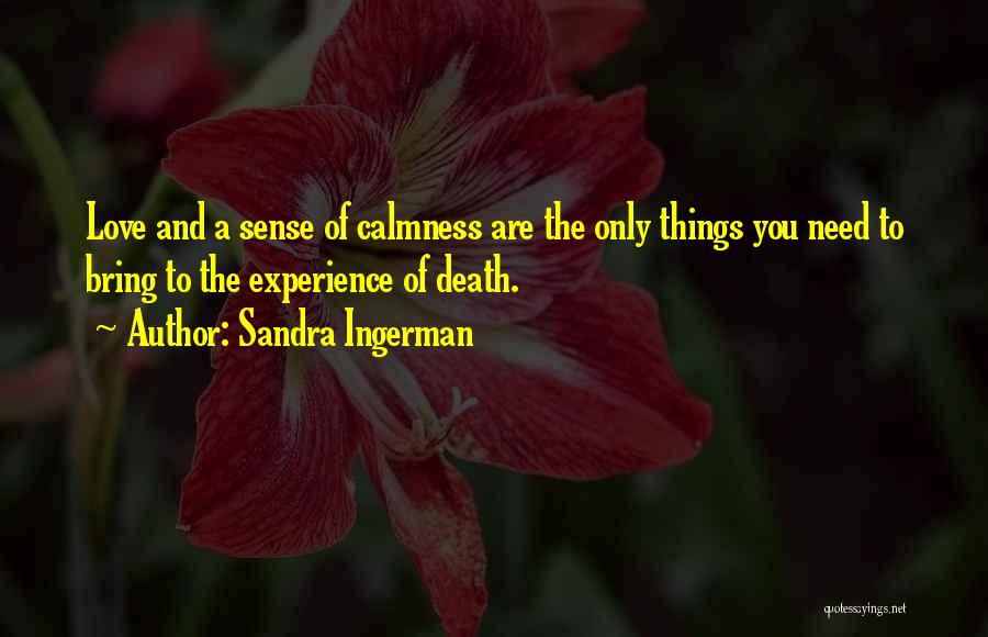 Sandra Ingerman Quotes: Love And A Sense Of Calmness Are The Only Things You Need To Bring To The Experience Of Death.