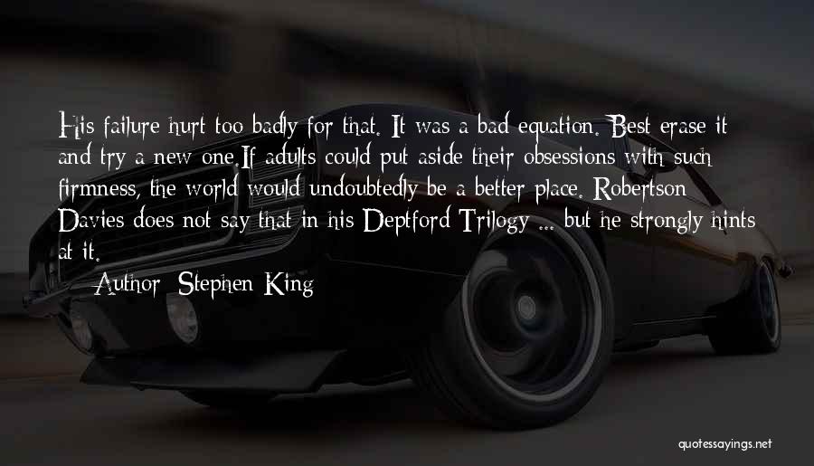 Stephen King Quotes: His Failure Hurt Too Badly For That. It Was A Bad Equation. Best Erase It And Try A New One.if