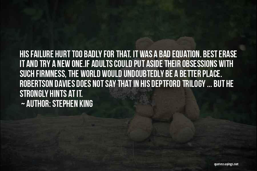 Stephen King Quotes: His Failure Hurt Too Badly For That. It Was A Bad Equation. Best Erase It And Try A New One.if