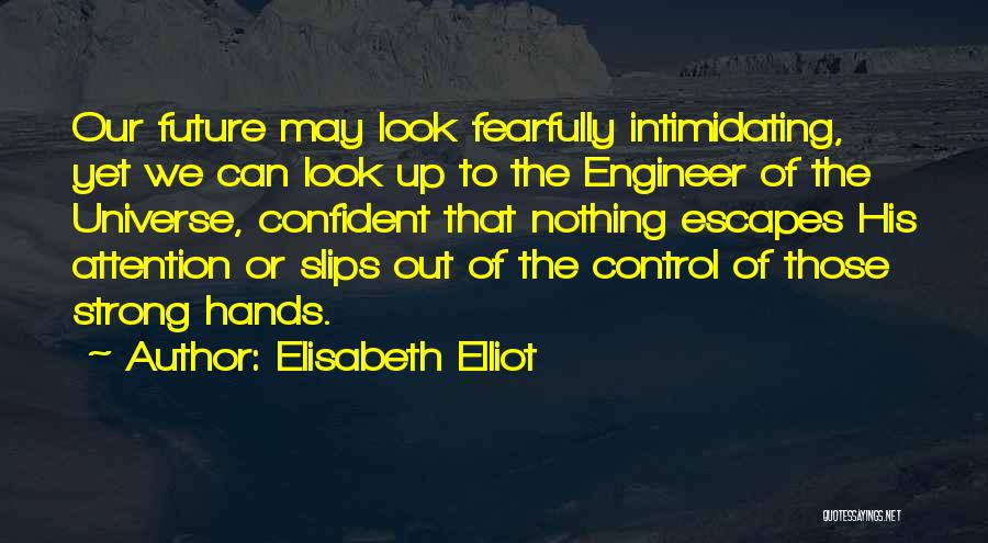 Elisabeth Elliot Quotes: Our Future May Look Fearfully Intimidating, Yet We Can Look Up To The Engineer Of The Universe, Confident That Nothing
