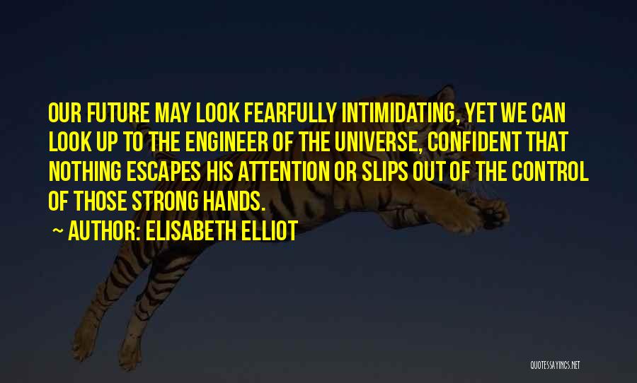 Elisabeth Elliot Quotes: Our Future May Look Fearfully Intimidating, Yet We Can Look Up To The Engineer Of The Universe, Confident That Nothing