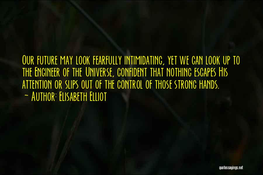 Elisabeth Elliot Quotes: Our Future May Look Fearfully Intimidating, Yet We Can Look Up To The Engineer Of The Universe, Confident That Nothing