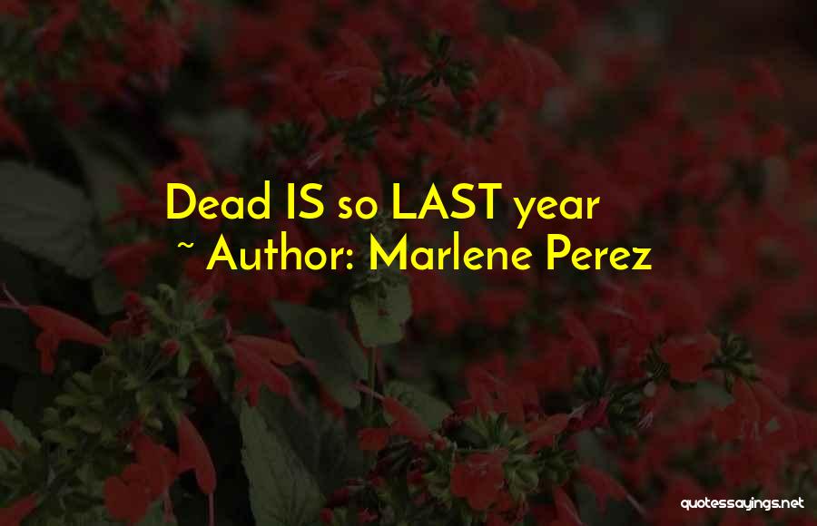 Marlene Perez Quotes: Dead Is So Last Year