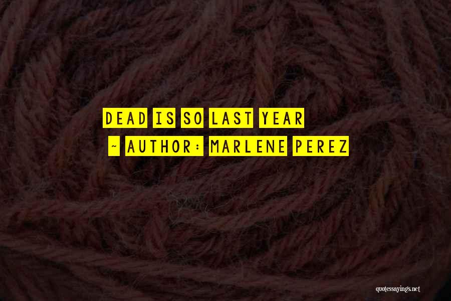 Marlene Perez Quotes: Dead Is So Last Year