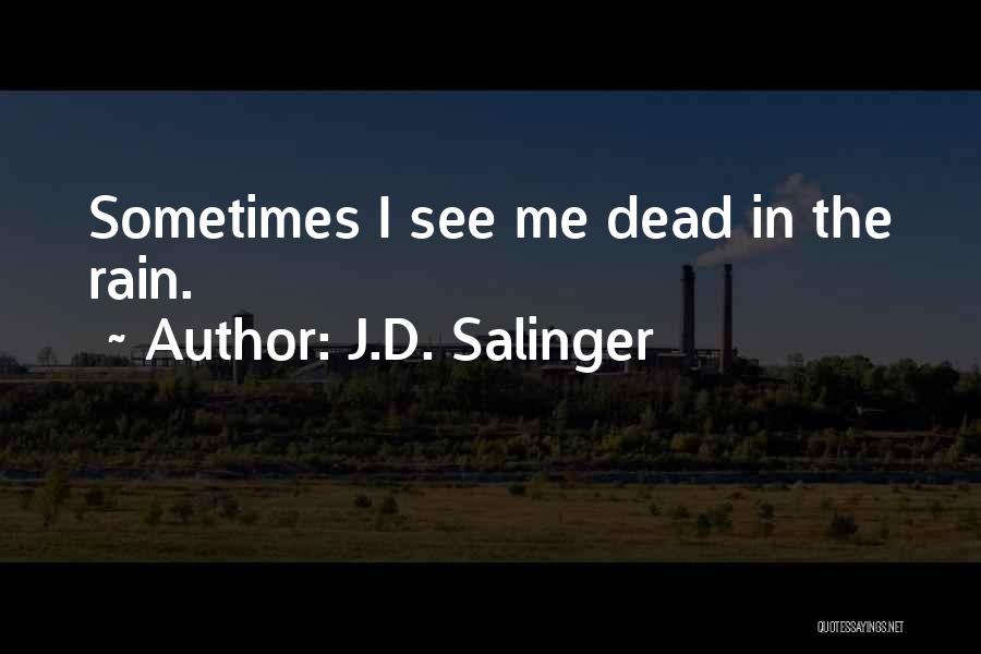 J.D. Salinger Quotes: Sometimes I See Me Dead In The Rain.