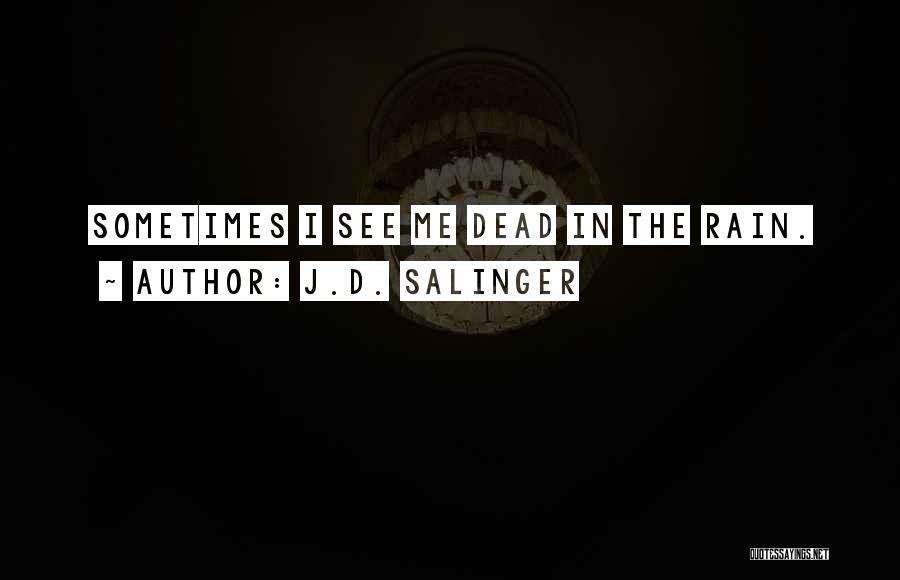 J.D. Salinger Quotes: Sometimes I See Me Dead In The Rain.