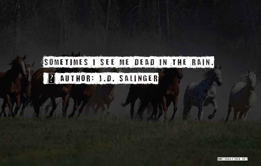 J.D. Salinger Quotes: Sometimes I See Me Dead In The Rain.