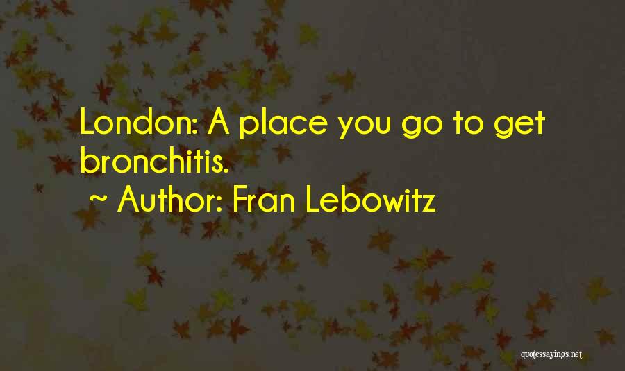 Fran Lebowitz Quotes: London: A Place You Go To Get Bronchitis.