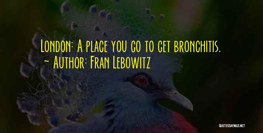 Fran Lebowitz Quotes: London: A Place You Go To Get Bronchitis.