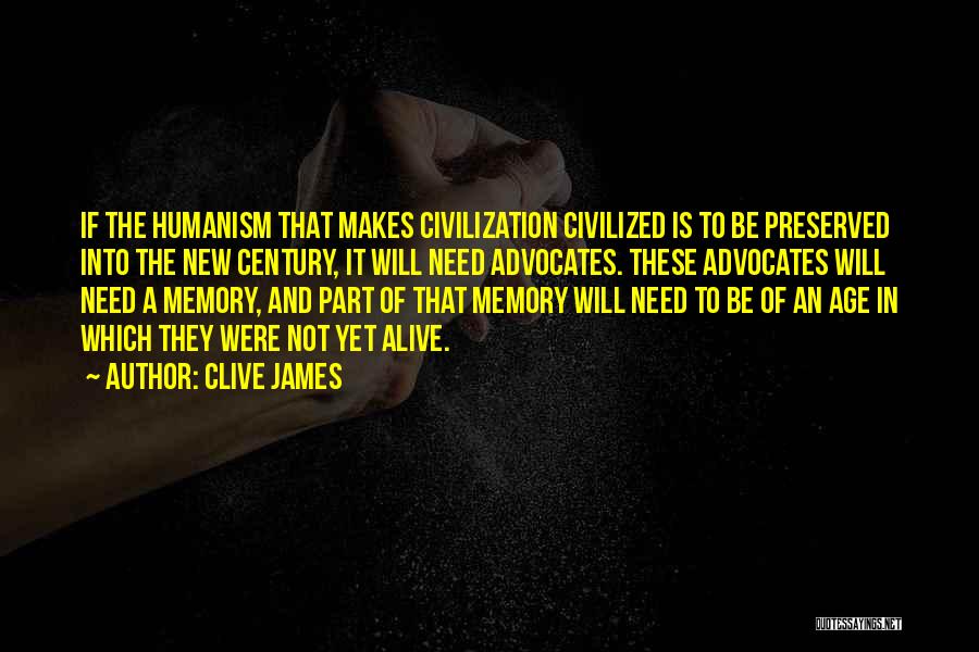 Clive James Quotes: If The Humanism That Makes Civilization Civilized Is To Be Preserved Into The New Century, It Will Need Advocates. These