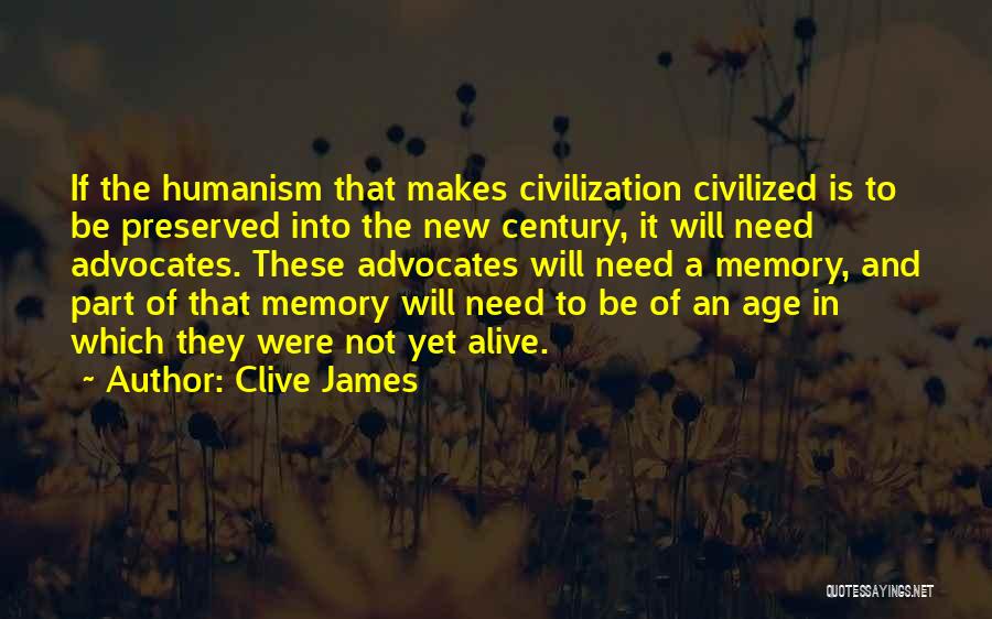 Clive James Quotes: If The Humanism That Makes Civilization Civilized Is To Be Preserved Into The New Century, It Will Need Advocates. These