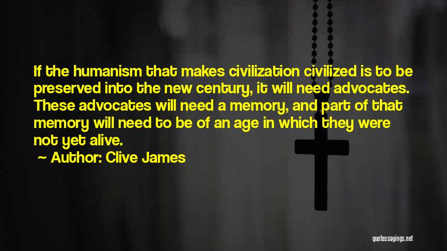 Clive James Quotes: If The Humanism That Makes Civilization Civilized Is To Be Preserved Into The New Century, It Will Need Advocates. These