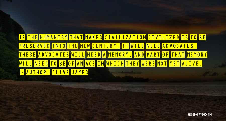 Clive James Quotes: If The Humanism That Makes Civilization Civilized Is To Be Preserved Into The New Century, It Will Need Advocates. These