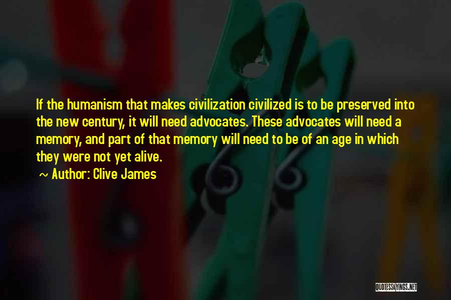 Clive James Quotes: If The Humanism That Makes Civilization Civilized Is To Be Preserved Into The New Century, It Will Need Advocates. These