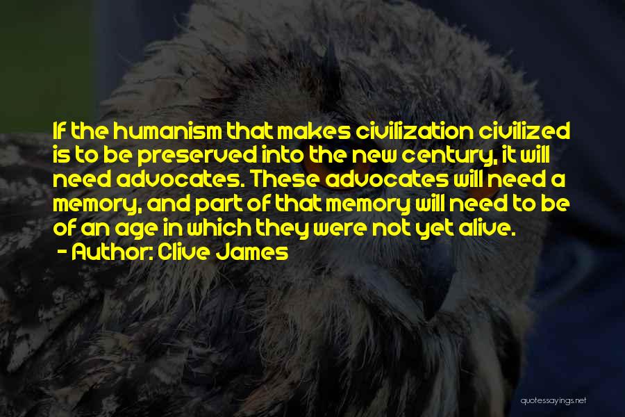 Clive James Quotes: If The Humanism That Makes Civilization Civilized Is To Be Preserved Into The New Century, It Will Need Advocates. These