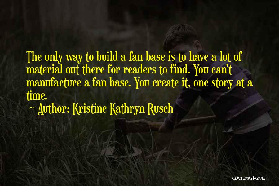 Kristine Kathryn Rusch Quotes: The Only Way To Build A Fan Base Is To Have A Lot Of Material Out There For Readers To