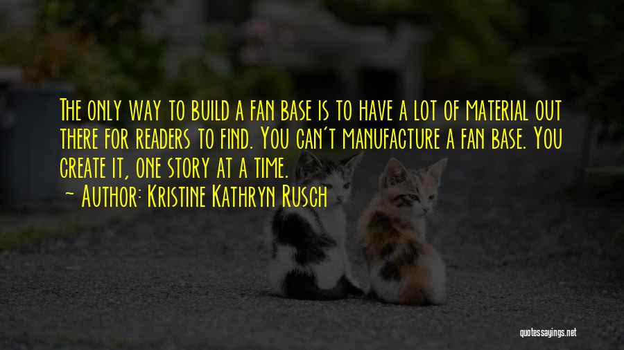 Kristine Kathryn Rusch Quotes: The Only Way To Build A Fan Base Is To Have A Lot Of Material Out There For Readers To
