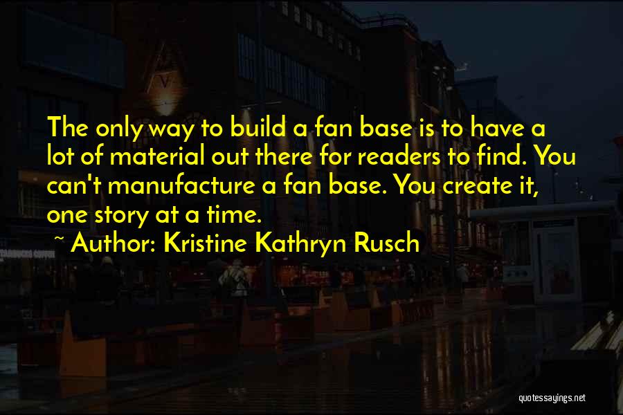 Kristine Kathryn Rusch Quotes: The Only Way To Build A Fan Base Is To Have A Lot Of Material Out There For Readers To