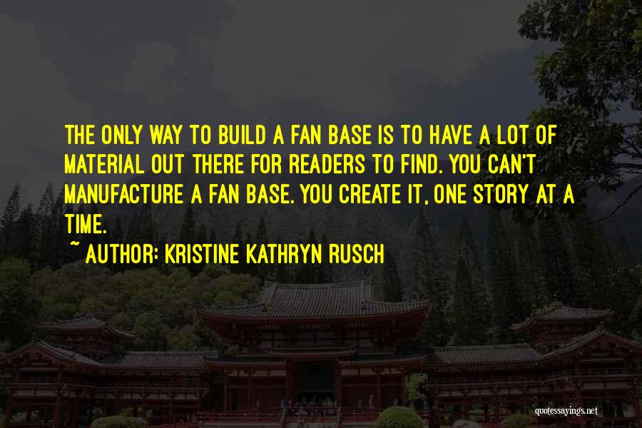 Kristine Kathryn Rusch Quotes: The Only Way To Build A Fan Base Is To Have A Lot Of Material Out There For Readers To