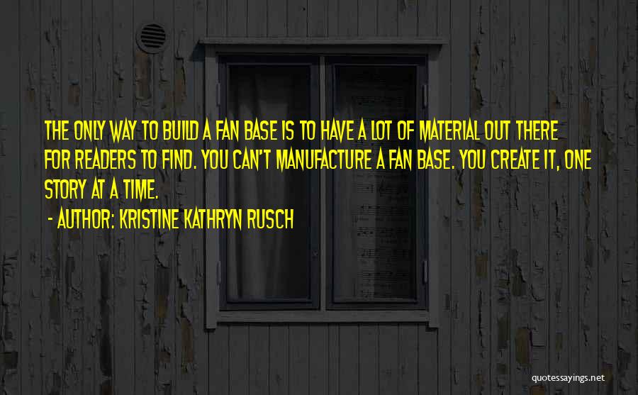 Kristine Kathryn Rusch Quotes: The Only Way To Build A Fan Base Is To Have A Lot Of Material Out There For Readers To