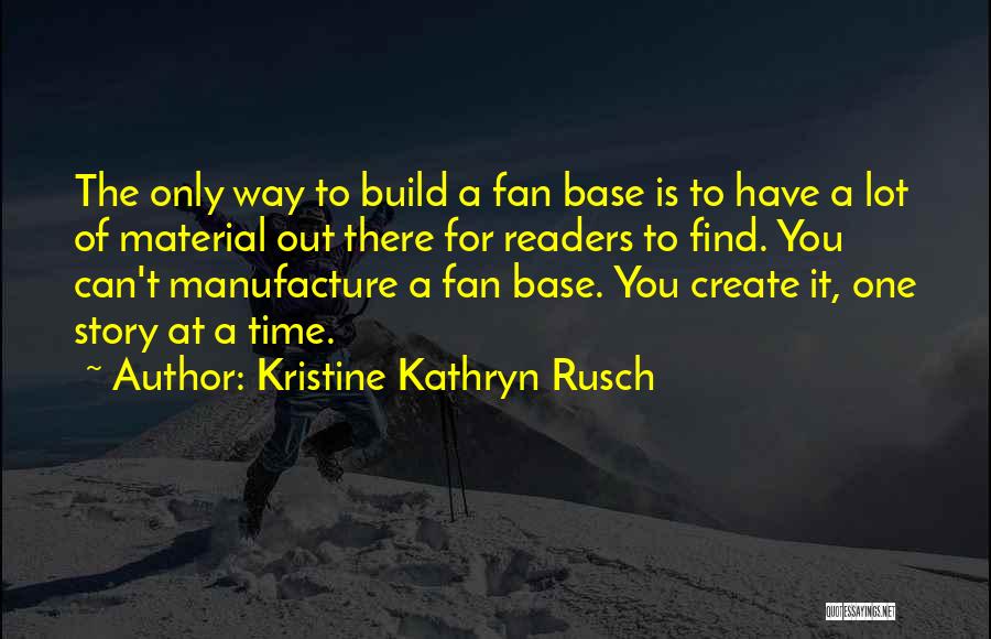 Kristine Kathryn Rusch Quotes: The Only Way To Build A Fan Base Is To Have A Lot Of Material Out There For Readers To