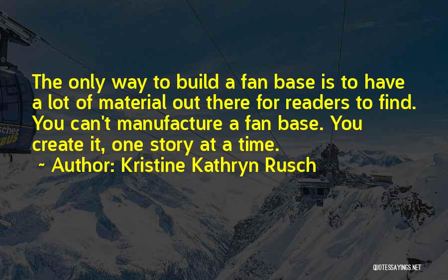 Kristine Kathryn Rusch Quotes: The Only Way To Build A Fan Base Is To Have A Lot Of Material Out There For Readers To