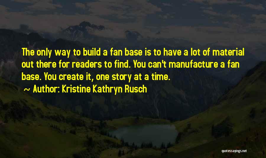 Kristine Kathryn Rusch Quotes: The Only Way To Build A Fan Base Is To Have A Lot Of Material Out There For Readers To