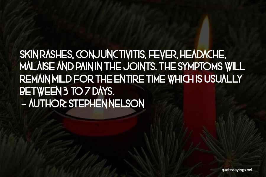Stephen Nelson Quotes: Skin Rashes, Conjunctivitis, Fever, Headache, Malaise And Pain In The Joints. The Symptoms Will Remain Mild For The Entire Time