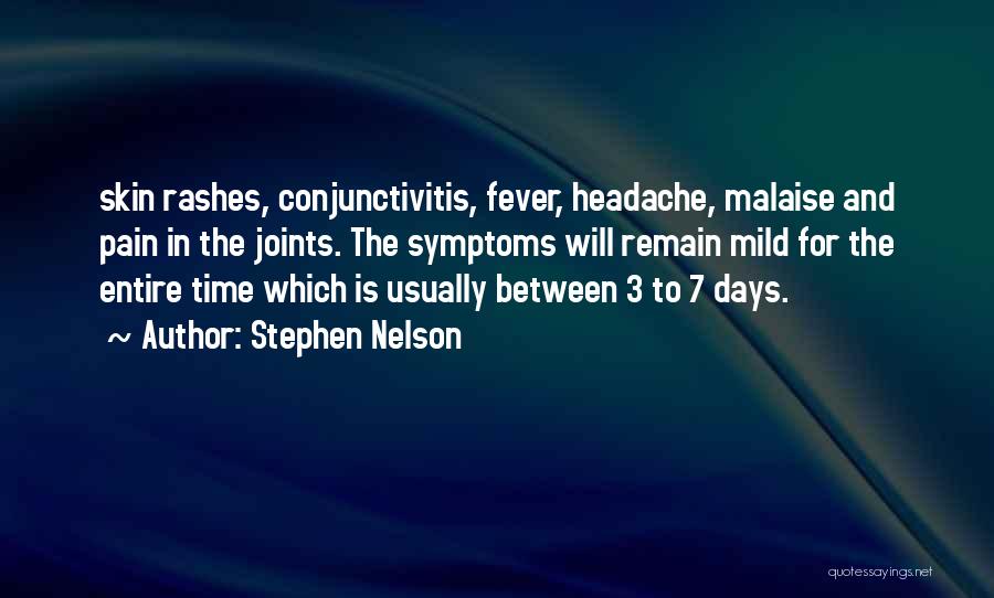 Stephen Nelson Quotes: Skin Rashes, Conjunctivitis, Fever, Headache, Malaise And Pain In The Joints. The Symptoms Will Remain Mild For The Entire Time