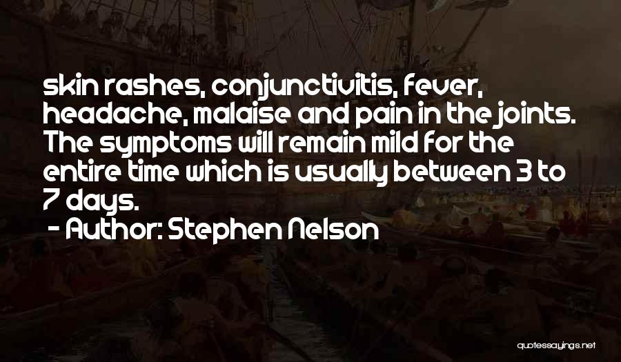 Stephen Nelson Quotes: Skin Rashes, Conjunctivitis, Fever, Headache, Malaise And Pain In The Joints. The Symptoms Will Remain Mild For The Entire Time