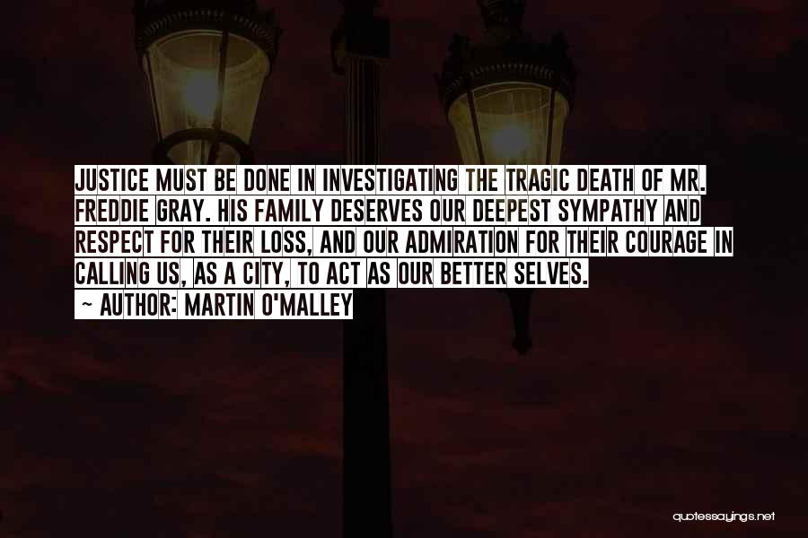 Martin O'Malley Quotes: Justice Must Be Done In Investigating The Tragic Death Of Mr. Freddie Gray. His Family Deserves Our Deepest Sympathy And