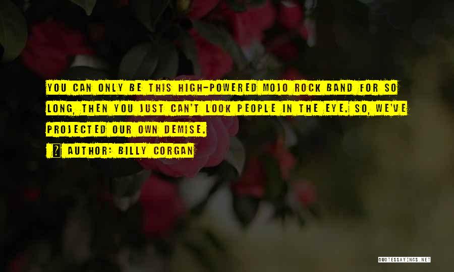 Billy Corgan Quotes: You Can Only Be This High-powered Mojo Rock Band For So Long, Then You Just Can't Look People In The