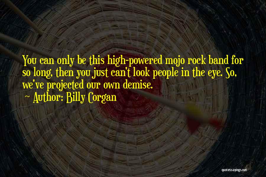 Billy Corgan Quotes: You Can Only Be This High-powered Mojo Rock Band For So Long, Then You Just Can't Look People In The