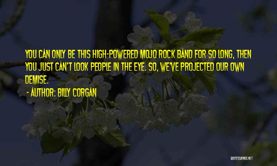 Billy Corgan Quotes: You Can Only Be This High-powered Mojo Rock Band For So Long, Then You Just Can't Look People In The