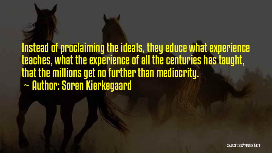Soren Kierkegaard Quotes: Instead Of Proclaiming The Ideals, They Educe What Experience Teaches, What The Experience Of All The Centuries Has Taught, That