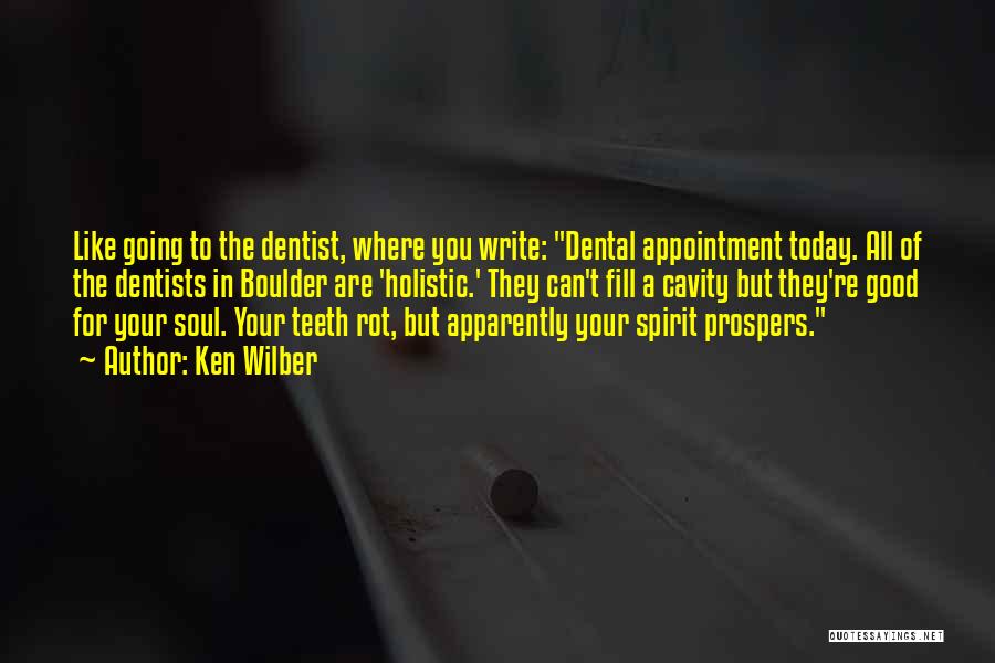 Ken Wilber Quotes: Like Going To The Dentist, Where You Write: Dental Appointment Today. All Of The Dentists In Boulder Are 'holistic.' They