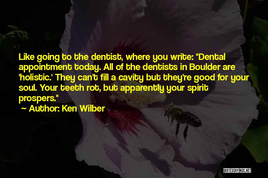 Ken Wilber Quotes: Like Going To The Dentist, Where You Write: Dental Appointment Today. All Of The Dentists In Boulder Are 'holistic.' They