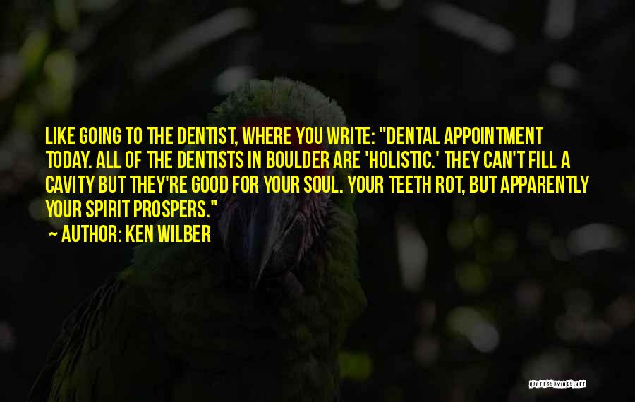 Ken Wilber Quotes: Like Going To The Dentist, Where You Write: Dental Appointment Today. All Of The Dentists In Boulder Are 'holistic.' They