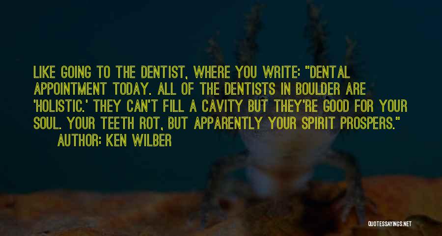 Ken Wilber Quotes: Like Going To The Dentist, Where You Write: Dental Appointment Today. All Of The Dentists In Boulder Are 'holistic.' They